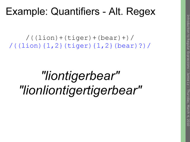 Example: Quantifiers - Alt. Regex
/((lion)+(tiger)+(bear)+)/
/((lion){1,2}(tiger){1,2}(bear)?)/
"liontigerbear"
"lionliontigertigerbear"
