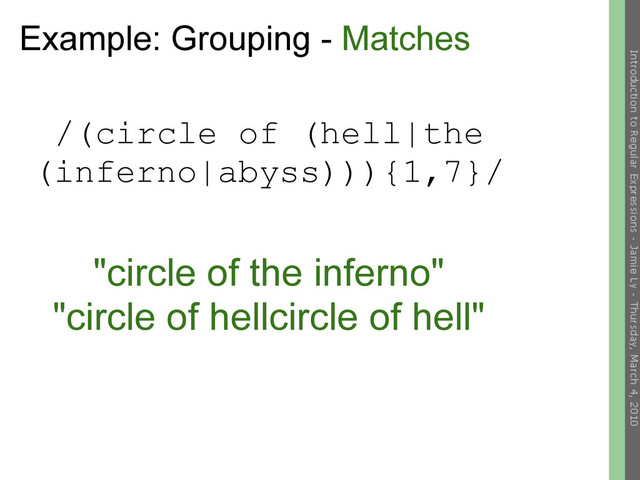 Example: Grouping - Matches
/(circle of (hell|the
(inferno|abyss))){1,7}/
"circle of the inferno"
"circle of hellcircle of hell"
