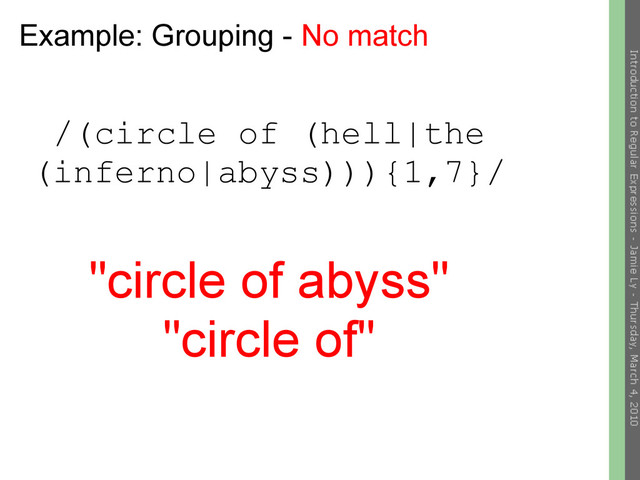 Example: Grouping - No match
/(circle of (hell|the
(inferno|abyss))){1,7}/
"circle of abyss"
"circle of"

