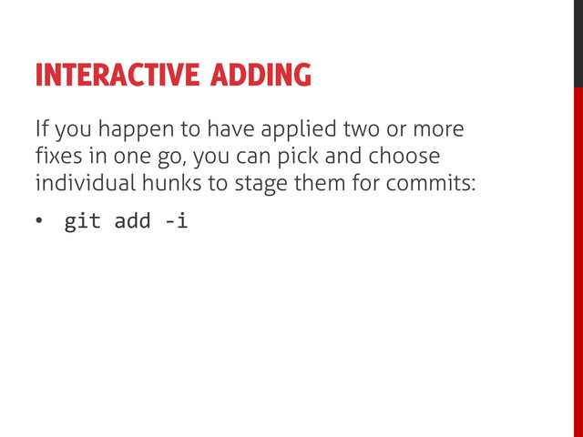 INTERACTIVE ADDING
If you happen to have applied two or more
fixes in one go, you can pick and choose
individual hunks to stage them for commits:
• git add -i

