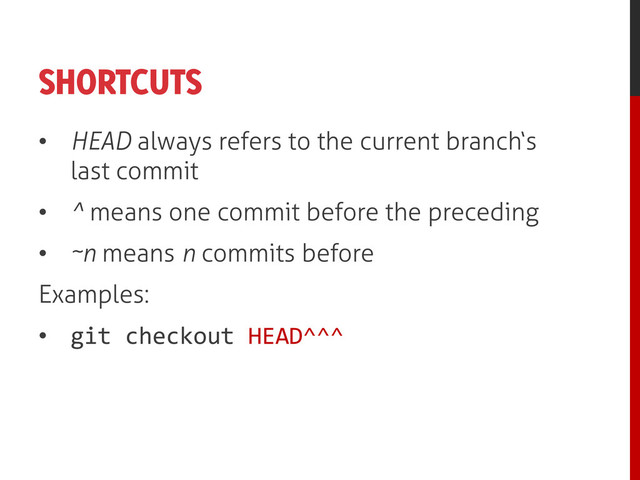 SHORTCUTS
• HEAD always refers to the current branch‘s
last commit
• ^ means one commit before the preceding
• ~n means n commits before
Examples:
• git checkout HEAD^^^
