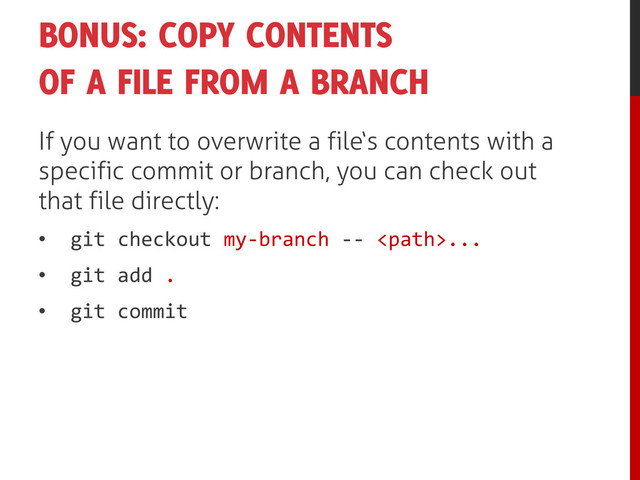 BONUS: COPY CONTENTS
OF A FILE FROM A BRANCH
If you want to overwrite a file‘s contents with a
specific commit or branch, you can check out
that file directly:
• git checkout my-branch -- ...
• git add .
• git commit
