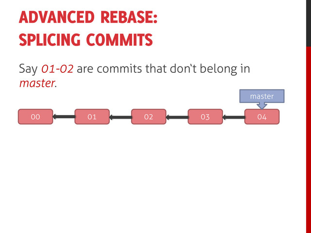 ADVANCED REBASE:
SPLICING COMMITS
Say 01-02 are commits that don‘t belong in
master.
00 01 02 03 04
master
