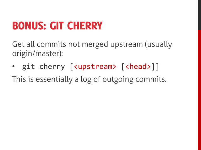 BONUS: GIT CHERRY
Get all commits not merged upstream (usually
origin/master):
• git cherry [ []]
This is essentially a log of outgoing commits.
