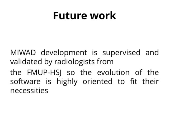 Future work
MIWAD development is supervised and
validated by radiologists from
the FMUP-HSJ so the evolution of the
software is highly oriented to fit their
necessities

