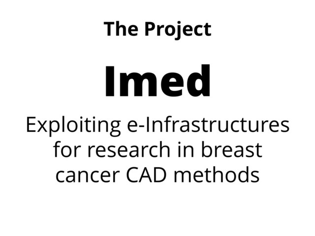 The Project
Imed
Exploiting e-Infrastructures
for research in breast
cancer CAD methods
