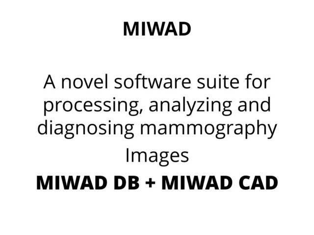 MIWAD
A novel software suite for
processing, analyzing and
diagnosing mammography
Images
MIWAD DB + MIWAD CAD

