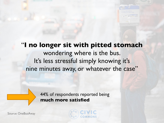 “I no longer sit with pitted stomach
wondering where is the bus.
It’s less stressful simply knowing it’s
nine minutes away, or whatever the case”
Source: OneBusAway
44% of respondents reported being
much more satisﬁed

