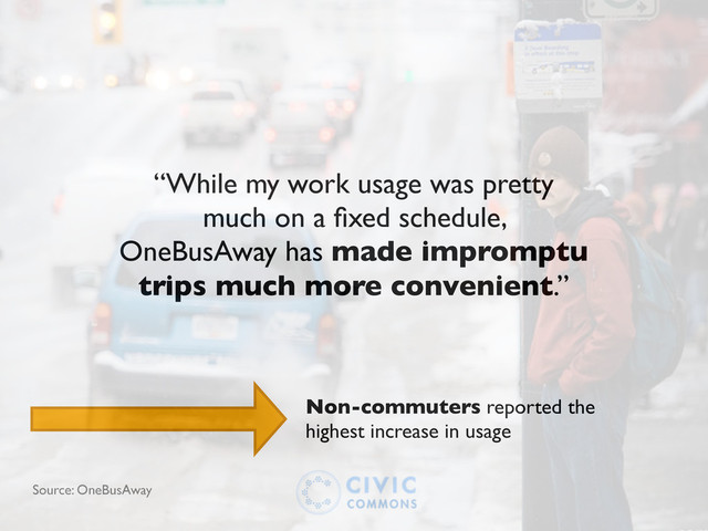 “While my work usage was pretty
much on a ﬁxed schedule,
OneBusAway has made impromptu
trips much more convenient.”
Source: OneBusAway
Non-commuters reported the
highest increase in usage
