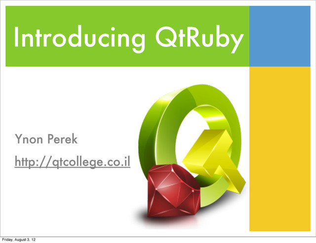 Introducing QtRuby
Ynon Perek
http://qtcollege.co.il
Friday, August 3, 12
