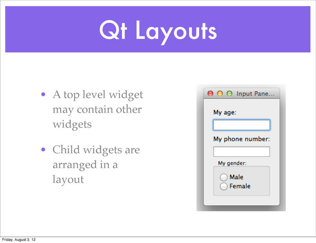 Qt Layouts
• A top level widget
may contain other
widgets
• Child widgets are
arranged in a
layout
Friday, August 3, 12
