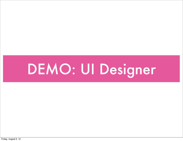 DEMO: UI Designer
Friday, August 3, 12
