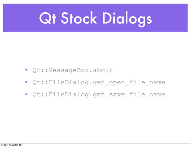 Qt Stock Dialogs
• Qt::MessageBox.about
• Qt::FileDialog.get_open_file_name
• Qt::FileDialog.get_save_file_name
Friday, August 3, 12
