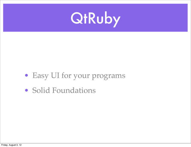 QtRuby
• Easy UI for your programs
• Solid Foundations
Friday, August 3, 12
