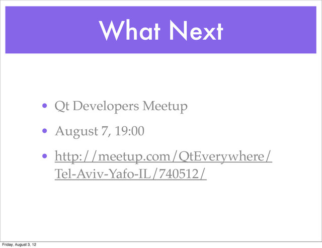 What Next
• Qt Developers Meetup
• August 7, 19:00
• http://meetup.com/QtEverywhere/
Tel-Aviv-Yafo-IL/740512/
Friday, August 3, 12
