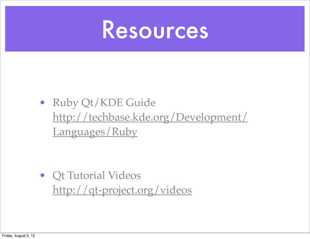Resources
• Ruby Qt/KDE Guide
http://techbase.kde.org/Development/
Languages/Ruby
• Qt Tutorial Videos
http://qt-project.org/videos
Friday, August 3, 12
