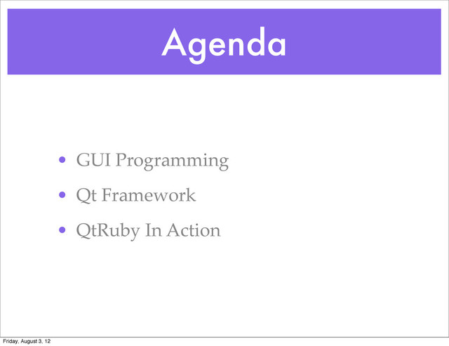 Agenda
• GUI Programming
• Qt Framework
• QtRuby In Action
Friday, August 3, 12
