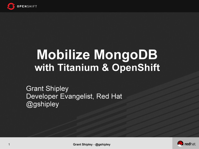 Grant Shipley - @gshipley
1
Mobilize MongoDB
with Titanium & OpenShift
Grant Shipley
Developer Evangelist, Red Hat
@gshipley
