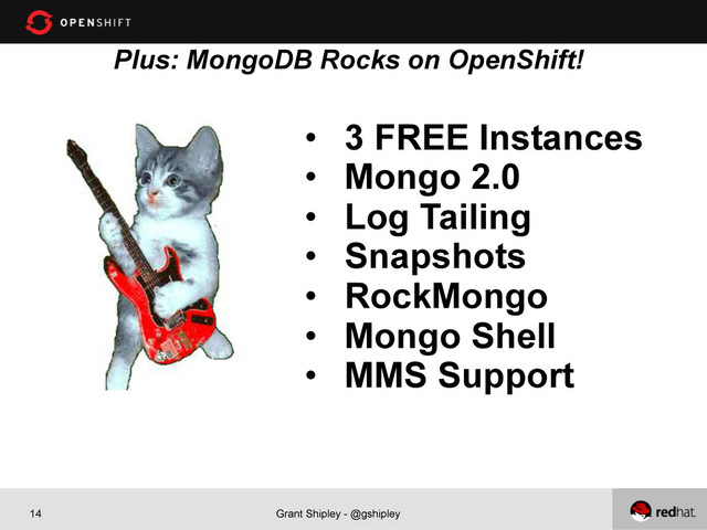 Grant Shipley - @gshipley
14
Plus: MongoDB Rocks on OpenShift!
•  3 FREE Instances
•  Mongo 2.0
•  Log Tailing
•  Snapshots
•  RockMongo
•  Mongo Shell
•  MMS Support
