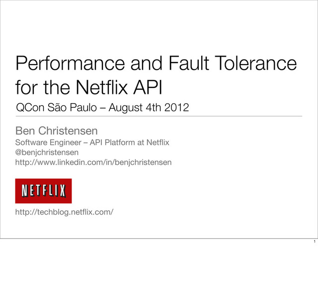 Performance and Fault Tolerance
for the Netﬂix API
Ben Christensen
Software Engineer – API Platform at Netﬂix
@benjchristensen
http://www.linkedin.com/in/benjchristensen
http://techblog.netﬂix.com/
QCon São Paulo – August 4th 2012
1
