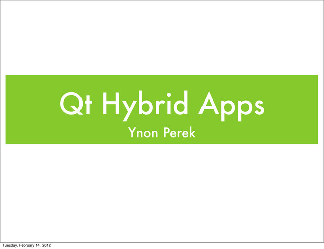 Qt Hybrid Apps
Ynon Perek
Tuesday, February 14, 2012
