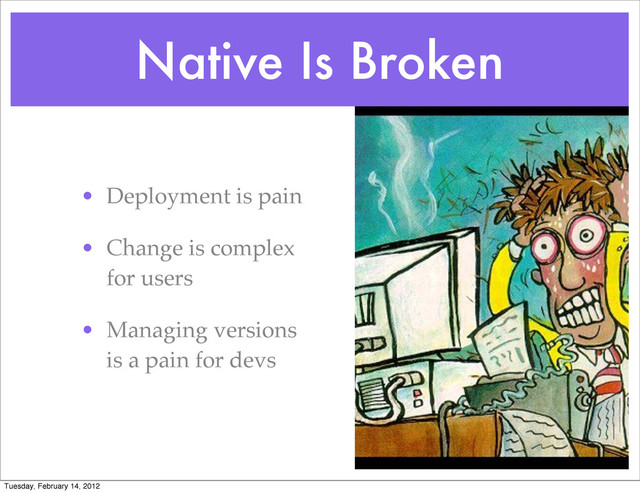 Native Is Broken
• Deployment is pain
• Change is complex
for users
• Managing versions
is a pain for devs
Tuesday, February 14, 2012
