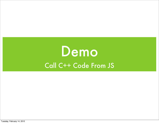 Demo
Call C++ Code From JS
Tuesday, February 14, 2012
