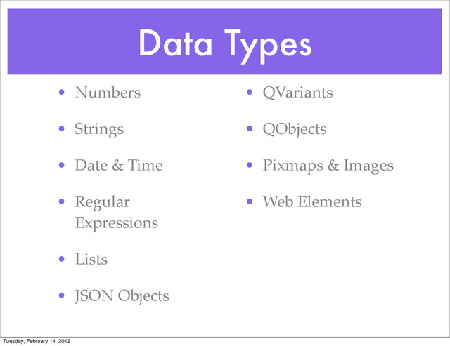 Data Types
• Numbers
• Strings
• Date & Time
• Regular
Expressions
• Lists
• JSON Objects
• QVariants
• QObjects
• Pixmaps & Images
• Web Elements
Tuesday, February 14, 2012

