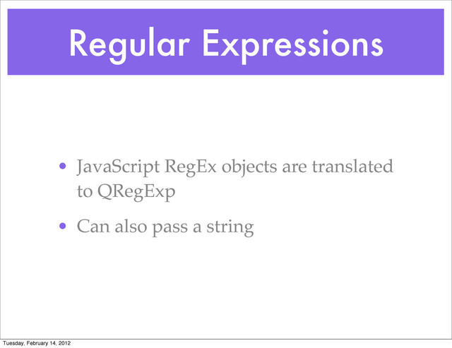 Regular Expressions
• JavaScript RegEx objects are translated
to QRegExp
• Can also pass a string
Tuesday, February 14, 2012
