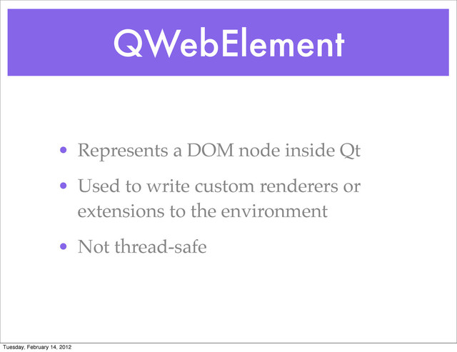 QWebElement
• Represents a DOM node inside Qt
• Used to write custom renderers or
extensions to the environment
• Not thread-safe
Tuesday, February 14, 2012
