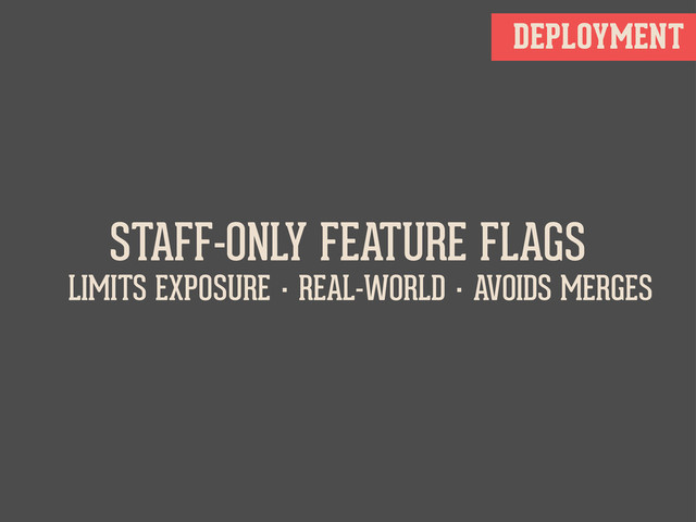DEPLOYMENT
STAFF-ONLY FEATURE FLAGS
LIMITS EXPOSURE · REAL-WORLD · AVOIDS MERGES
