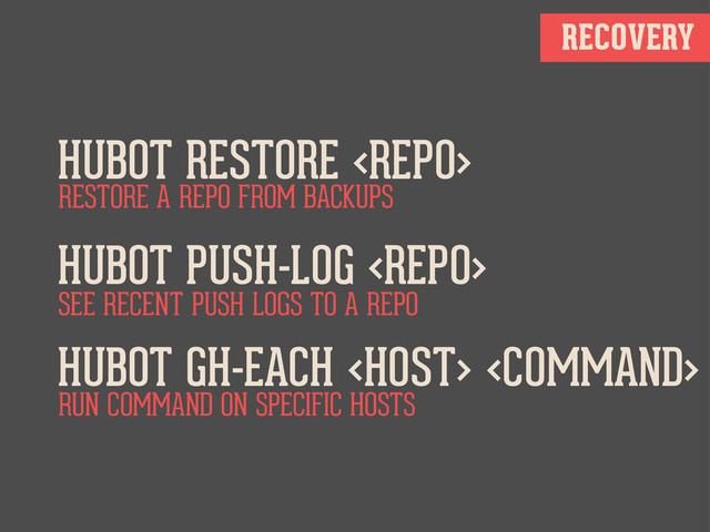 RECOVERY
HUBOT RESTORE 
HUBOT PUSH-LOG 
HUBOT GH-EACH  
RESTORE A REPO FROM BACKUPS
SEE RECENT PUSH LOGS TO A REPO
RUN COMMAND ON SPECIFIC HOSTS

