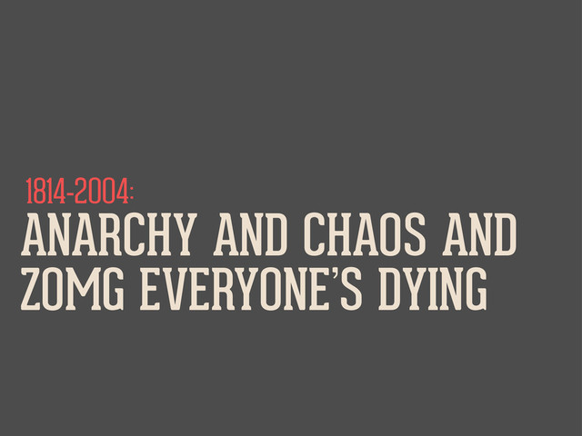 1814-2004:
ANARCHY AND CHAOS AND
ZOMG EVERYONE’S DYING
