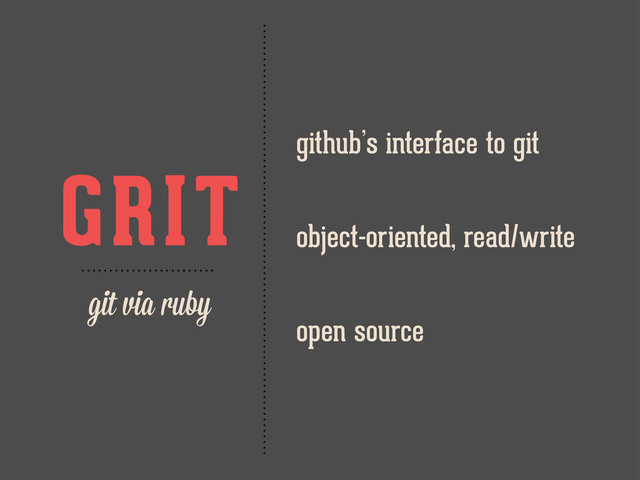 GRIT
git via ruby
github’s interface to git
object-oriented, read/write
open source
