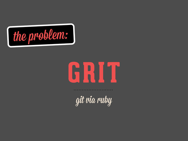 the problem:
GRIT
git via ruby
