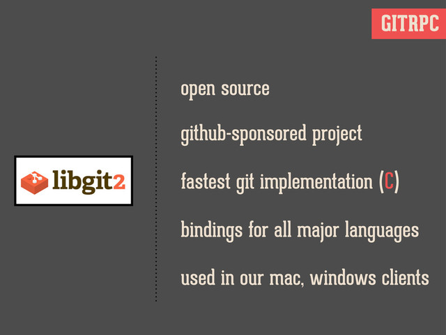 GITRPC
open source
fastest git implementation (C)
github-sponsored project
bindings for all major languages
used in our mac, windows clients
