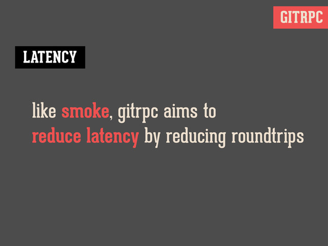 GITRPC
like smoke, gitrpc aims to
reduce latency by reducing roundtrips
LATENCY
