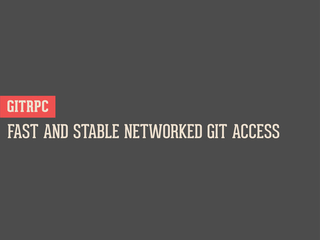 FAST AND STABLE NETWORKED GIT ACCESS
GITRPC

