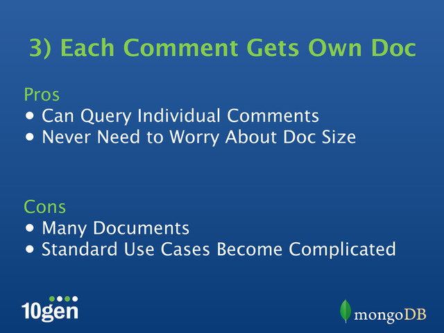 3) Each Comment Gets Own Doc
Pros
•  Can Query Individual Comments
•  Never Need to Worry About Doc Size
Cons
•  Many Documents
•  Standard Use Cases Become Complicated
