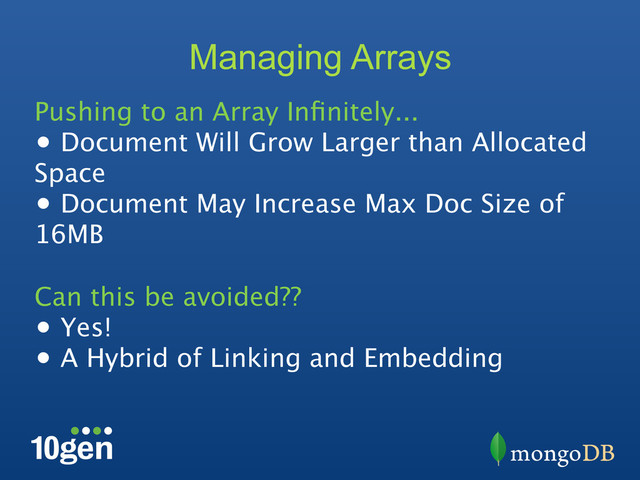 Managing Arrays
Pushing to an Array Inﬁnitely...
•  Document Will Grow Larger than Allocated
Space
•  Document May Increase Max Doc Size of
16MB
Can this be avoided??
•  Yes!
•  A Hybrid of Linking and Embedding

