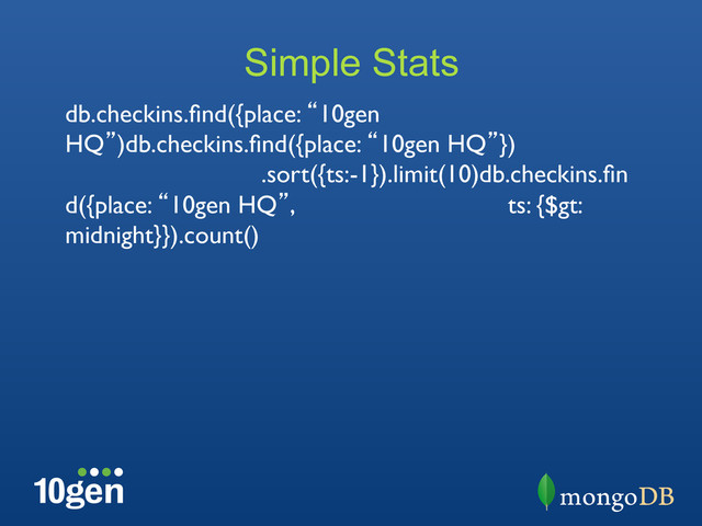 Simple Stats
db.checkins.ﬁnd({place: “10gen
HQ”)db.checkins.ﬁnd({place: “10gen HQ”})
	
 	
 	
 	
.sort({ts:-1}).limit(10)db.checkins.ﬁn
d({place: “10gen HQ”, 	
 	
 	
 	
 	
ts: {$gt:
midnight}}).count()	

