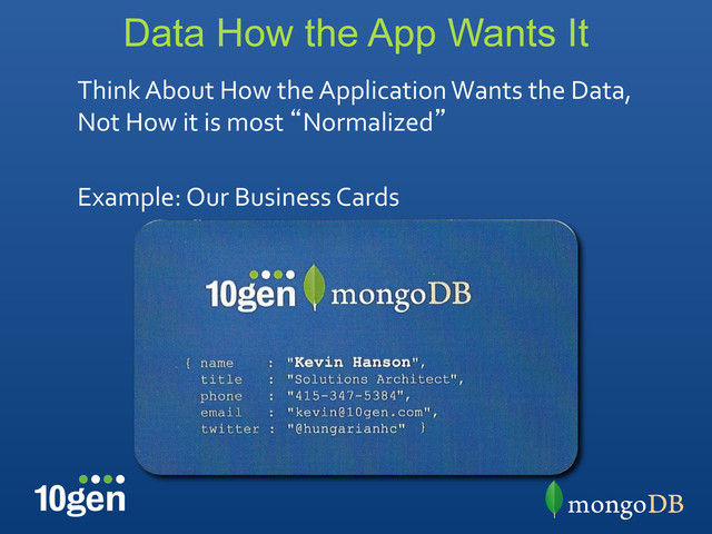 Data How the App Wants It
Think	  About	  How	  the	  Application	  Wants	  the	  Data,	  
Not	  How	  it	  is	  most	  “Normalized”	  
	  
Example:	  Our	  Business	  Cards	  
