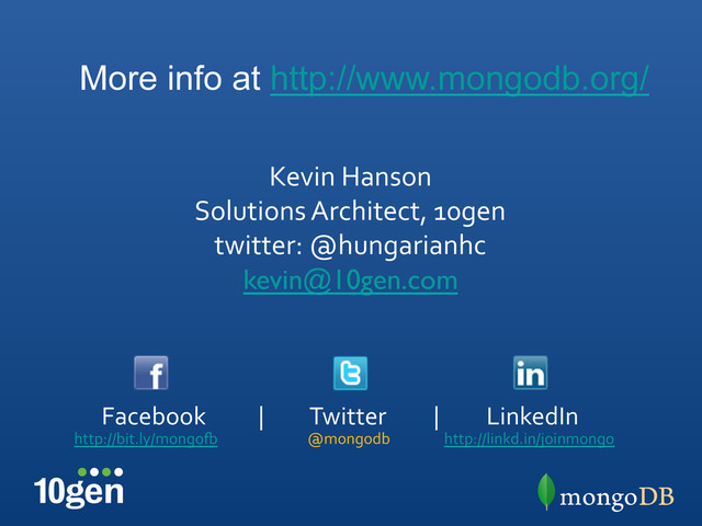 @mongodb	  
http://bit.ly/mongox	  	  
Facebook	  	  	  	  	  	  	  	  	  	  |	  	  	  	  	  	  	  	  	  Twitter	  	  	  	  	  	  	  	  	  |	  	  	  	  	  	  	  	  	  LinkedIn	  
http://linkd.in/joinmongo	  
More info at http://www.mongodb.org/
Kevin	  Hanson	  
Solutions	  Architect,	  10gen	  
twitter:	  @hungarianhc	  
kevin@10gen.com	

