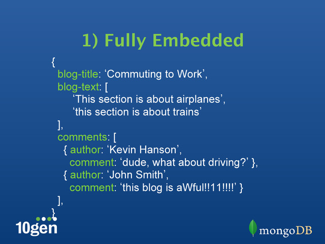 1) Fully Embedded
{
blog-title: bCommuting to Work`,
blog-text: [
bThis section is about airplanes`,
bthis section is about trains`
],
comments: [
{ author: bKevin Hanson`,
comment: bdude, what about driving?` },
{ author: bJohn Smith`,
comment: bthis blog is aWful!!11!!!!` }
],
}
