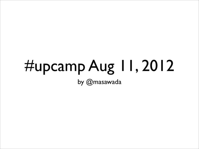 #upcamp Aug 11, 2012
by @masawada
