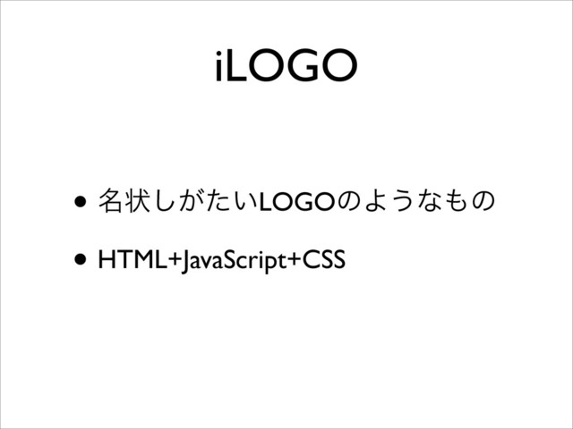 iLOGO
• ໊ঢ়͕͍ͨ͠LOGOͷΑ͏ͳ΋ͷ
• HTML+JavaScript+CSS
