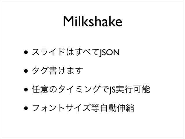 Milkshake
• εϥΠυ͸͢΂ͯJSON
• λάॻ͚·͢
• ೚ҙͷλΠϛϯάͰJS࣮ߦՄೳ
• ϑΥϯταΠζ౳ࣗಈ৳ॖ
