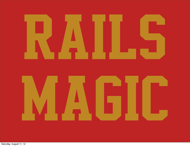 Rails
magic
Saturday, August 11, 12
