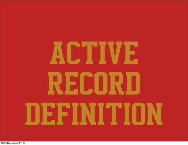 Active
Record
definition
Saturday, August 11, 12

