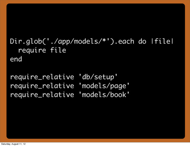 Dir.glob('./app/models/*').each do |file|
require file
end
require_relative 'db/setup'
require_relative 'models/page'
require_relative 'models/book'
Saturday, August 11, 12
